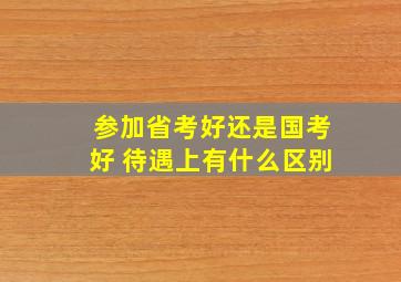 参加省考好还是国考好 待遇上有什么区别